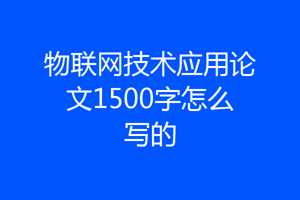 物联网技术应用论文1500字怎么写的