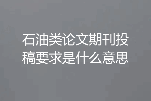 石油类论文期刊投稿要求是什么意思