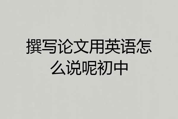 撰写论文用英语怎么说呢初中