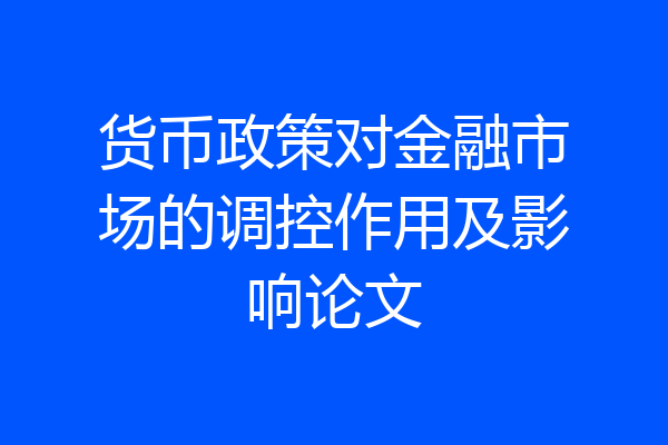 货币政策对金融市场的调控作用及影响论文