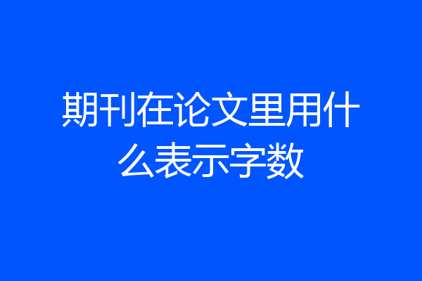 期刊在论文里用什么表示字数