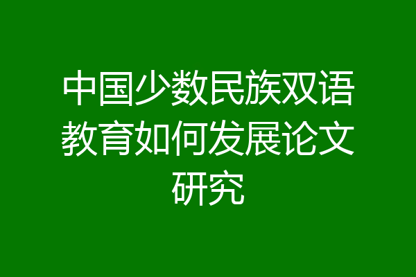 中国少数民族双语教育如何发展论文研究