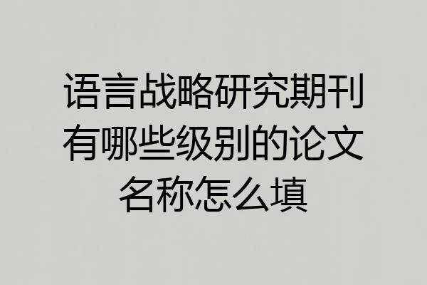 语言战略研究期刊有哪些级别的论文名称怎么填