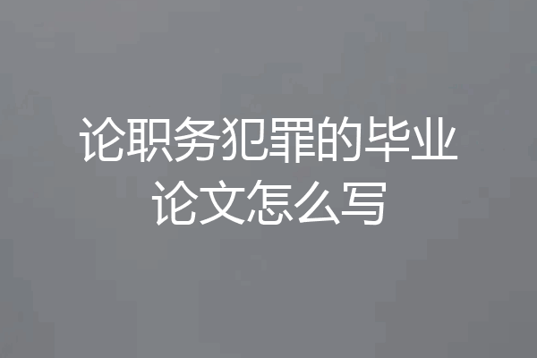 论职务犯罪的毕业论文怎么写