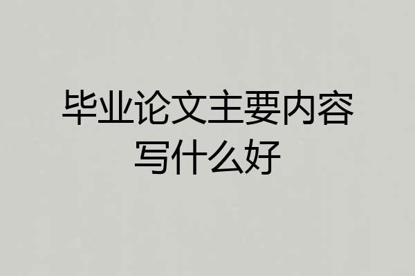 毕业论文主要内容写什么好