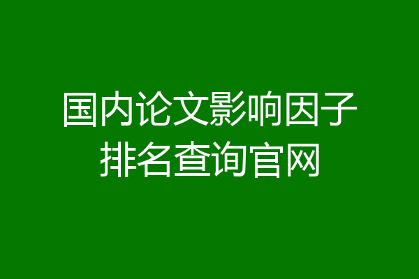 国内论文影响因子排名查询官网