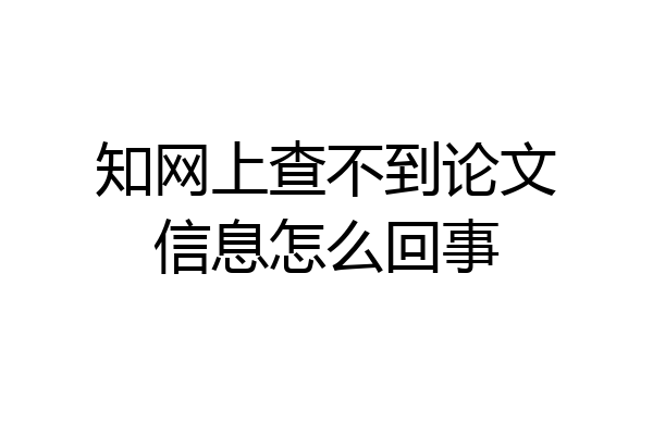 知网上查不到论文信息怎么回事