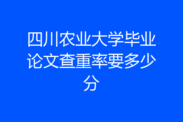 四川农业大学毕业论文查重率要多少分