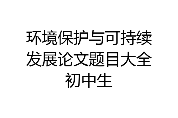 环境保护与可持续发展论文题目大全初中生