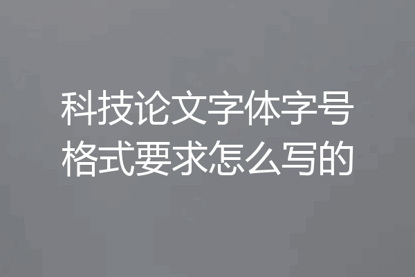 科技论文字体字号格式要求怎么写的