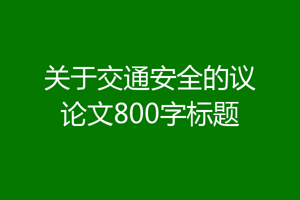 关于交通安全的议论文800字标题