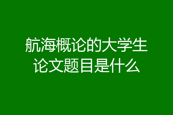 航海概论的大学生论文题目是什么