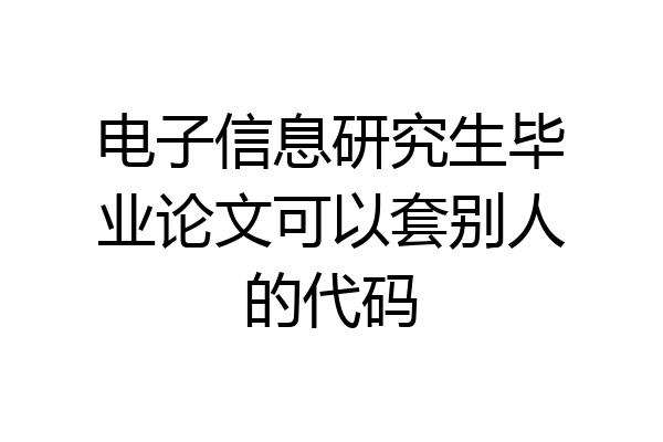 电子信息研究生毕业论文可以套别人的代码