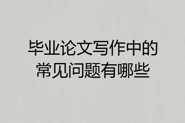毕业论文写作中的常见问题有哪些