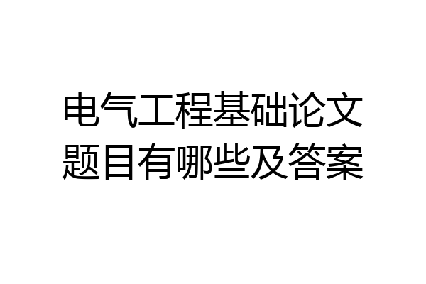 电气工程基础论文题目有哪些及答案