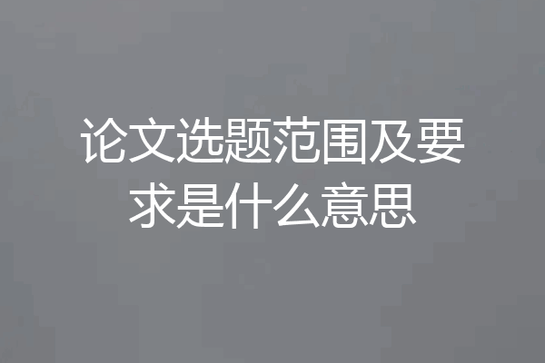论文选题范围及要求是什么意思
