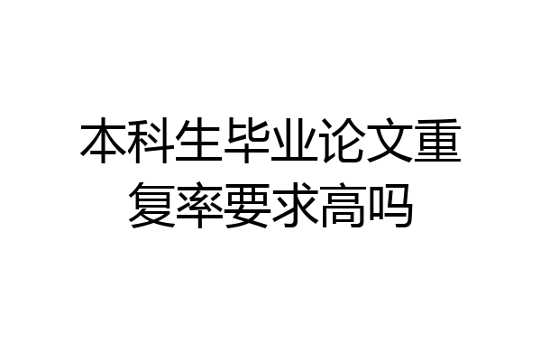 本科生毕业论文重复率要求高吗