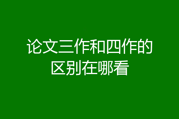 论文三作和四作的区别在哪看