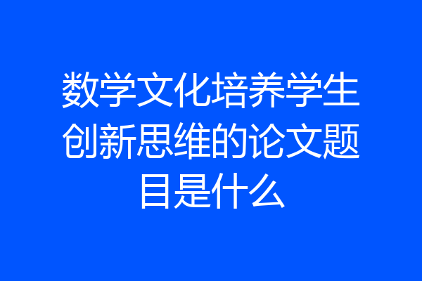 数学文化培养学生创新思维的论文题目是什么