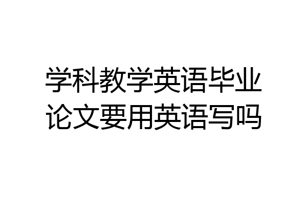 学科教学英语毕业论文要用英语写吗