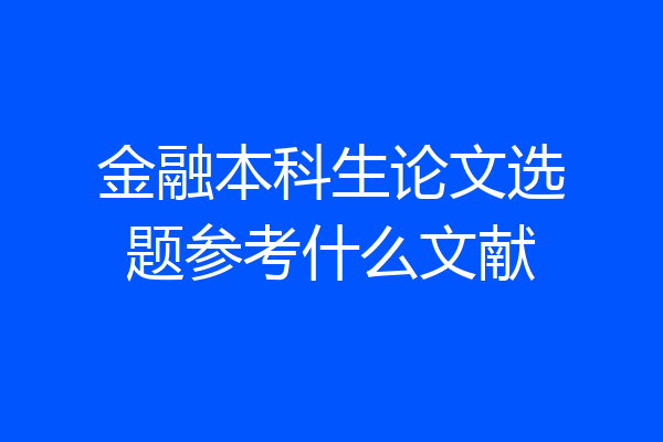 金融本科生论文选题参考什么文献