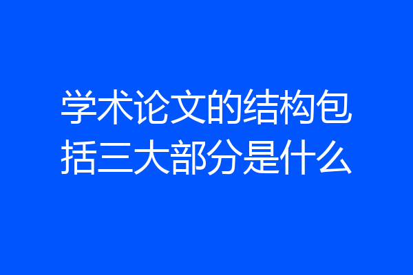 学术论文的结构包括三大部分是什么