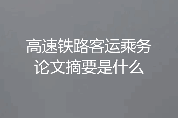 高速铁路客运乘务论文摘要是什么