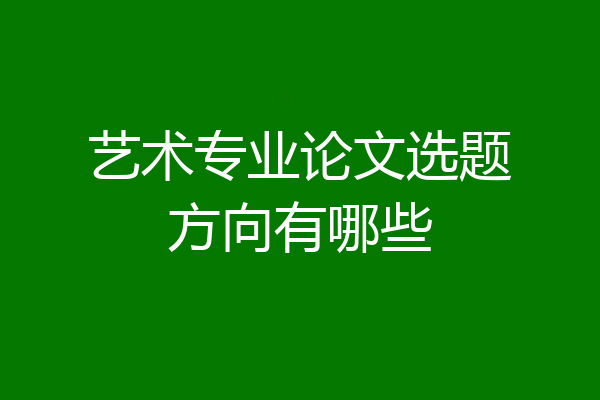 艺术专业论文选题方向有哪些