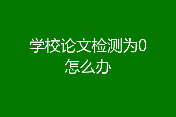 学校论文检测为0怎么办