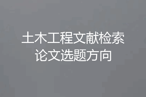 土木工程文献检索论文选题方向