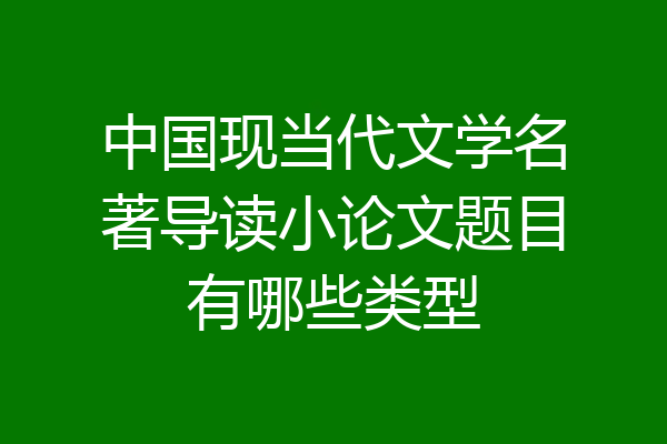 中国现当代文学名著导读小论文题目有哪些类型