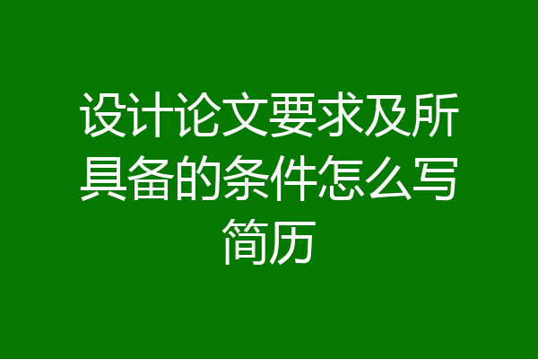 设计论文要求及所具备的条件怎么写简历