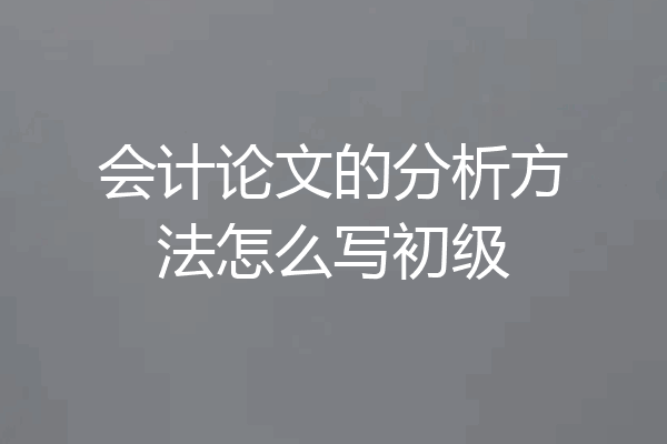 会计论文的分析方法怎么写初级