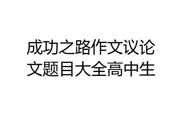 成功之路作文议论文题目大全高中生