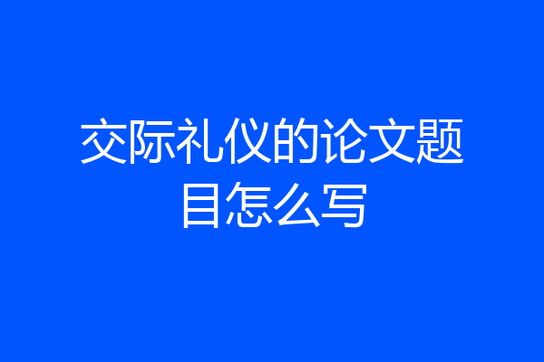 交际礼仪的论文题目怎么写