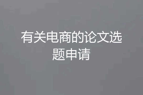 有关电商的论文选题申请