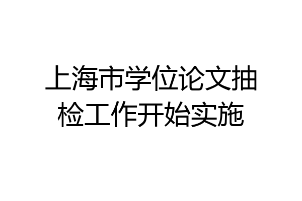 上海市学位论文抽检工作开始实施
