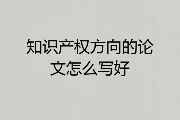 知识产权方向的论文怎么写好