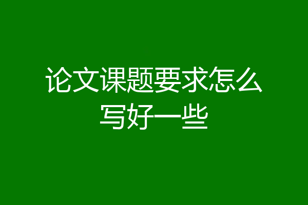 论文课题要求怎么写好一些