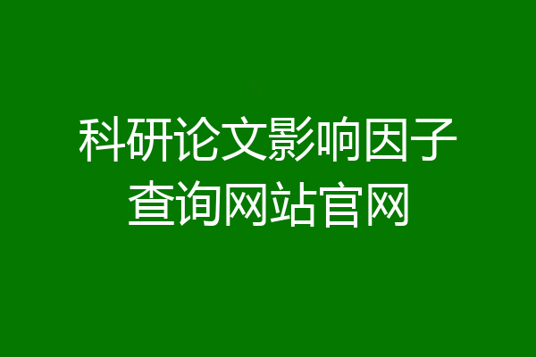 科研论文影响因子查询网站官网