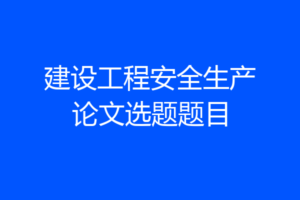 建设工程安全生产论文选题题目