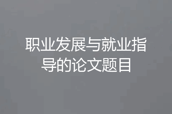 职业发展与就业指导的论文题目