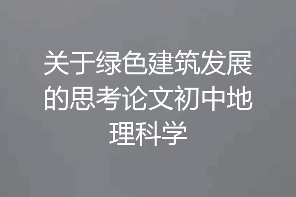 关于绿色建筑发展的思考论文初中地理科学