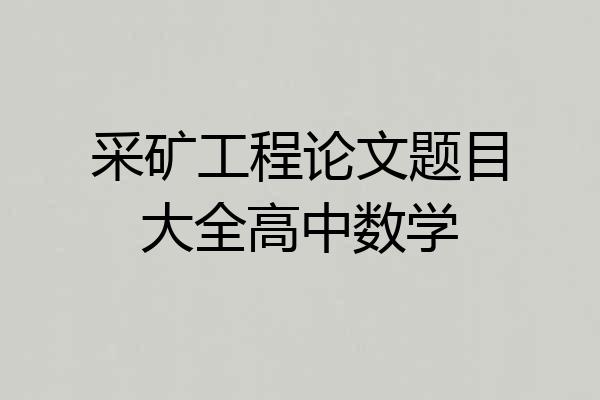 采矿工程论文题目大全高中数学