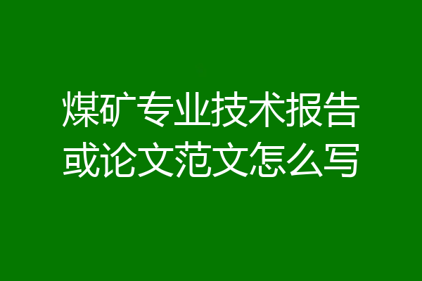 煤矿专业技术报告或论文范文怎么写