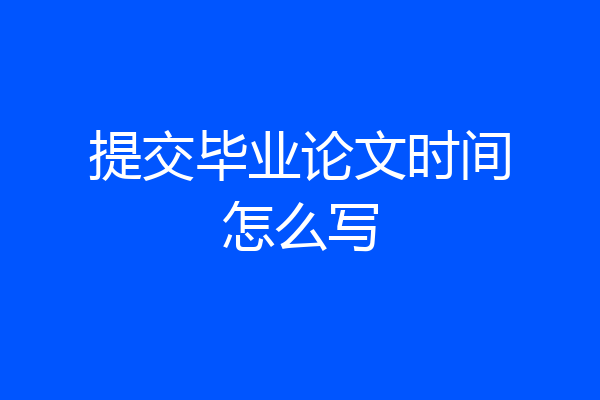 提交毕业论文时间怎么写