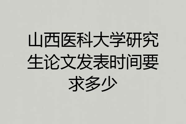山西医科大学研究生论文发表时间要求多少