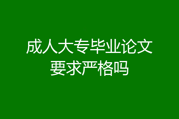成人大专毕业论文要求严格吗