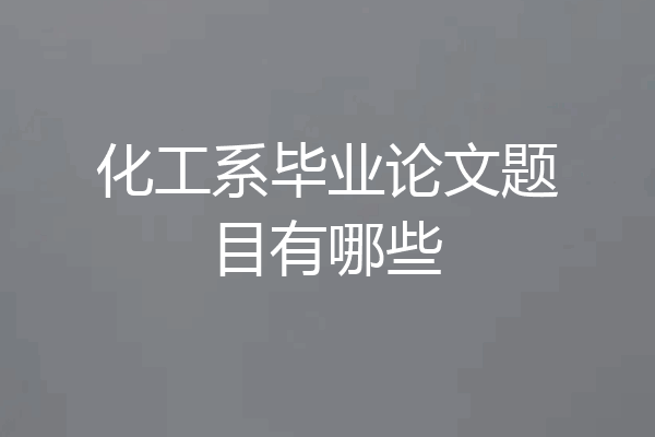 化工系毕业论文题目有哪些