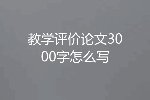 教学评价论文3000字怎么写